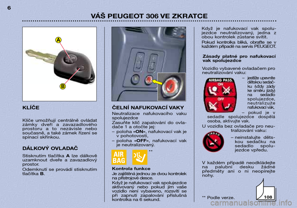 Peugeot 306 Break 2002 Návod k obsluze (in Czech) **
VÁŠ PEUGEOT 306 VE ZKRATCE
6
ČELNÍ NAFUKOVACÍ VAKY
Neutralizace nafukovacího vaku spolujezdce
Zasuňte klíč zapalování do ovla-
dače 1 a otočte jej:
– poloha «ON», nafu ko Peugeot 306 Break 2002 Návod k obsluze (in Czech) **
VÁŠ PEUGEOT 306 VE ZKRATCE
6
ČELNÍ NAFUKOVACÍ VAKY
Neutralizace nafukovacího vaku spolujezdce
Zasuňte klíč zapalování do ovla-
dače 1 a otočte jej:
– poloha «ON», nafu ko