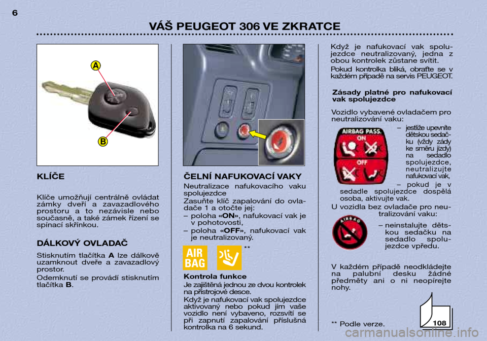 Peugeot 306 Break 2002  Návod k obsluze (in Czech) **
VÁŠ PEUGEOT 306 VE ZKRATCE
6
ČELNÍ NAFUKOVACÍ VAKY 
Neutralizace  nafukovacího  vaku spolujezdce 
Zasuňte  klíč  zapalování  do  ovla- 
dače 1 a otočte jej: 
– poloha «ON», nafu ko