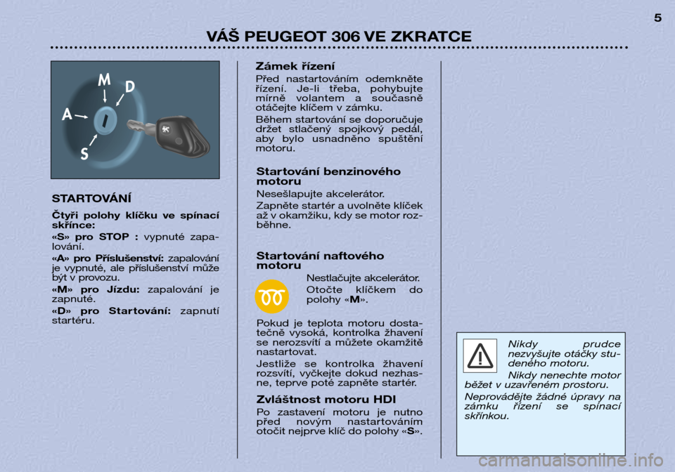 Peugeot 306 Break 2002 Návod k obsluze (in Czech) VÁŠ PEUGEOT 306 VE ZKRATCE5
STARTOVÁNÍ
Čtyři polohy klíčku ve spínací skřínce:
«S» pro STOP : vypnuté zapa-
lování.
«A» pro Příslušenství: zapalování
je vypnut Peugeot 306 Break 2002 Návod k obsluze (in Czech) VÁŠ PEUGEOT 306 VE ZKRATCE5
STARTOVÁNÍ
Čtyři polohy klíčku ve spínací skřínce:
«S» pro STOP : vypnuté zapa-
lování.
«A» pro Příslušenství: zapalování
je vypnut