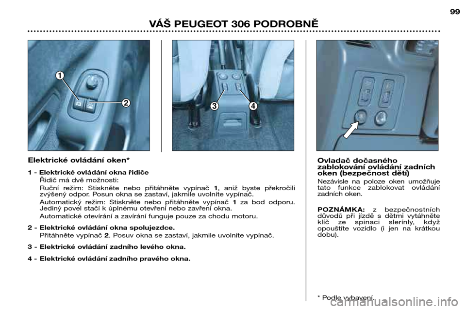 Peugeot 306 Break 2002  Návod k obsluze (in Czech) 1
234
99
VÁŠ PEUGEOT 306 PODROBNĚ
Elektrické ovládání oken* 
1 - Elektrické ovládání okna řidičeŘidič má dvě možnosti: 
Ruční  režim:  Stiskněte  nebo přitáhněte  vypínač  1