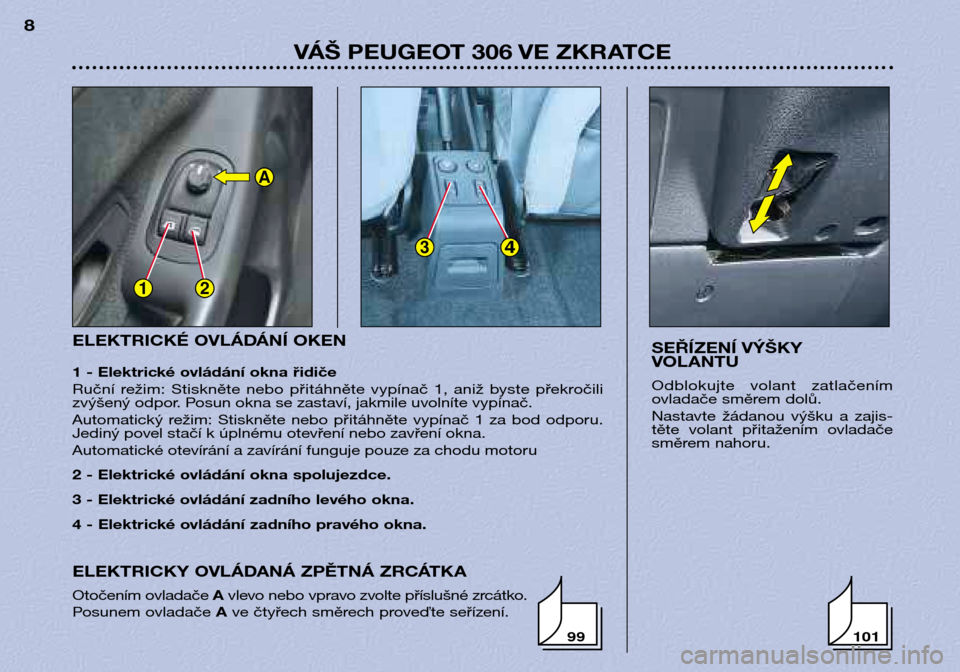 Peugeot 306 Break 2002  Návod k obsluze (in Czech) 12
34
A
ELEKTRICKÉ OVLÁDÁNÍ OKEN 
1 - Elektrické ovládání okna řidiče 
Ruční  režim:  Stiskněte  nebo přitáhněte  vypínač  1,  aniž  byste  překročili 
zvýšený odpor. Posun ok