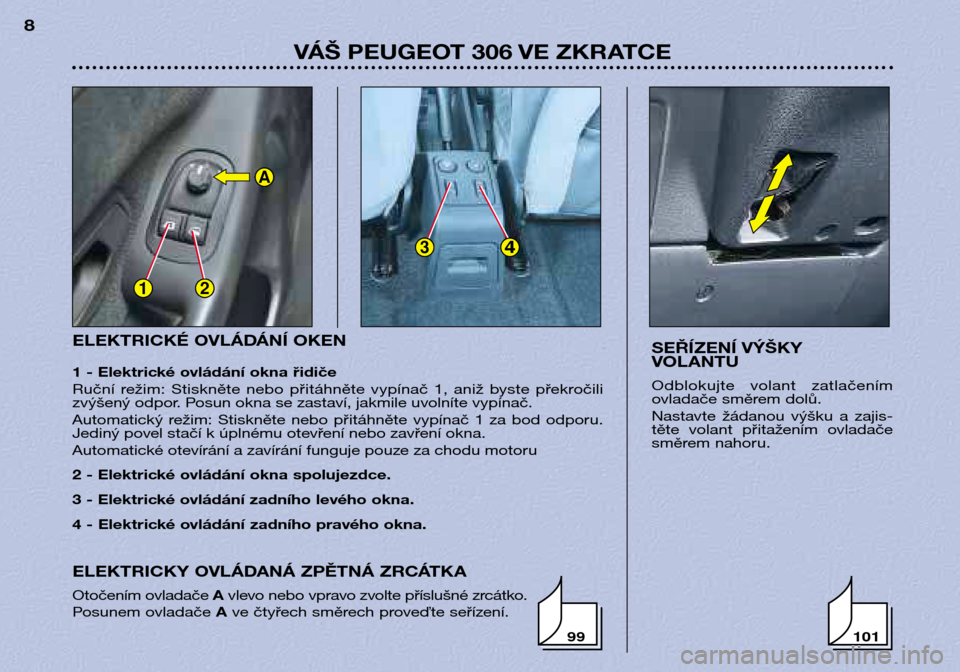 Peugeot 306 Break 2002 Návod k obsluze (in Czech) 12
34
A
ELEKTRICKÉ OVLÁDÁNÍ OKEN
1 - Elektrické ovládání okna řidiče
Ruční režim: Stiskněte nebo přitáhněte vypínač 1, aniž byste překročili
zvýšený odpor. Posun ok Peugeot 306 Break 2002 Návod k obsluze (in Czech) 12
34
A
ELEKTRICKÉ OVLÁDÁNÍ OKEN
1 - Elektrické ovládání okna řidiče
Ruční režim: Stiskněte nebo přitáhněte vypínač 1, aniž byste překročili
zvýšený odpor. Posun ok