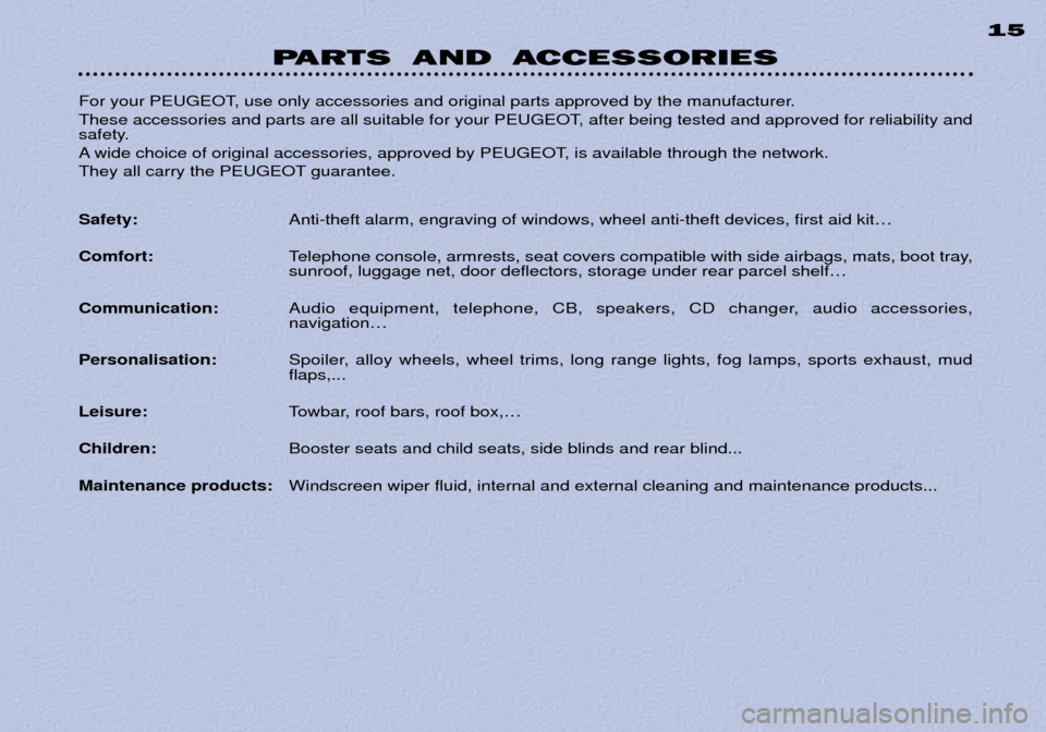 Peugeot 306 Break Dag 2002  Owners Manual PARTS AND ACCESSORIES15
For your PEUGEOT, use only accessories and original parts approved by the manufacturer.  
These accessories and parts are all suitable for your PEUGEOT, after being tested and 