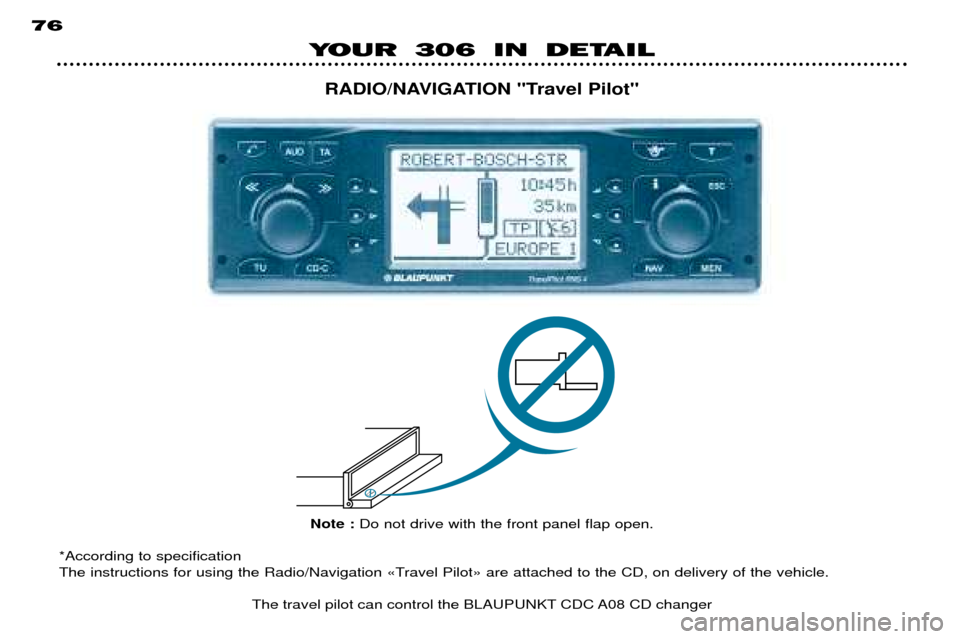 Peugeot 306 Break Dag 2002 Workshop Manual YOUR 306 IN DETAIL
76
RADIO/NAVIGATION "Travel Pilot"
Note : Do not drive with the front panel flap open.
*According to specification 
The instructions for using the Radio/Navigation ÇTravel PilotÈ 