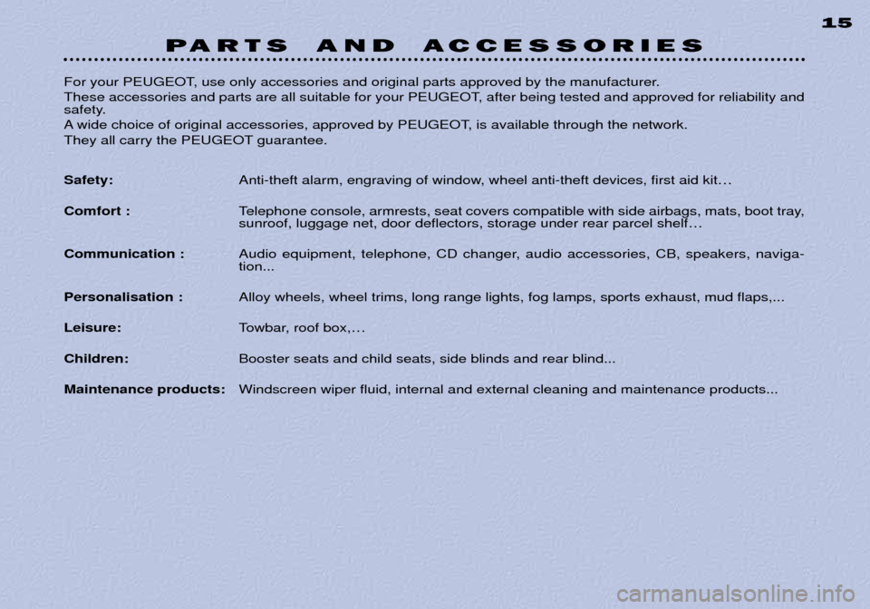 Peugeot 306 C 2001 Owners Manual PARTS AND A CCESSORIES 15
For your PEUGEOT, use only accessories and original parts approved by the manufacturer.
These accessories and parts are all suitable for your PEUGEOT, after being tested an Peugeot 306 C 2001 Owners Manual PARTS AND A CCESSORIES 15
For your PEUGEOT, use only accessories and original parts approved by the manufacturer.
These accessories and parts are all suitable for your PEUGEOT, after being tested an