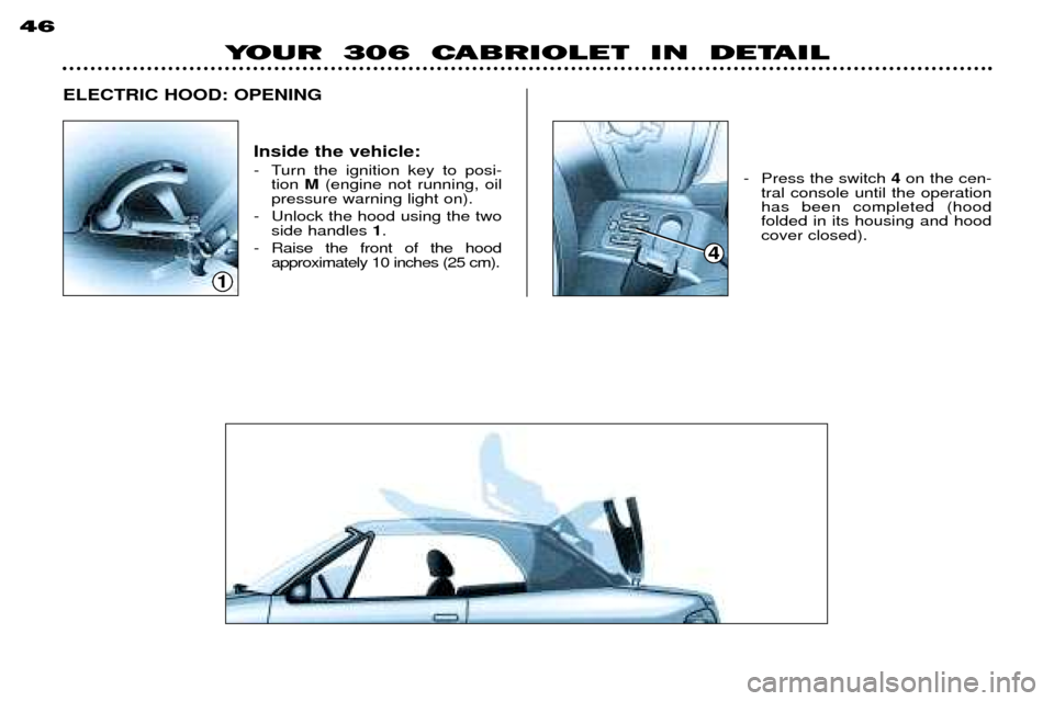 Peugeot 306 C 2001 Owners Manual YOUR 306 CABRIOLET IN DETAIL
46
1
4
Inside the vehicle:
- Turn the ignition key to posi-
tion M(engine not running, oil
pressure warning light on).
- Unlock the hood using the two side handles Peugeot 306 C 2001 Owners Manual YOUR 306 CABRIOLET IN DETAIL
46
1
4
Inside the vehicle:
- Turn the ignition key to posi-
tion M(engine not running, oil
pressure warning light on).
- Unlock the hood using the two side handles
