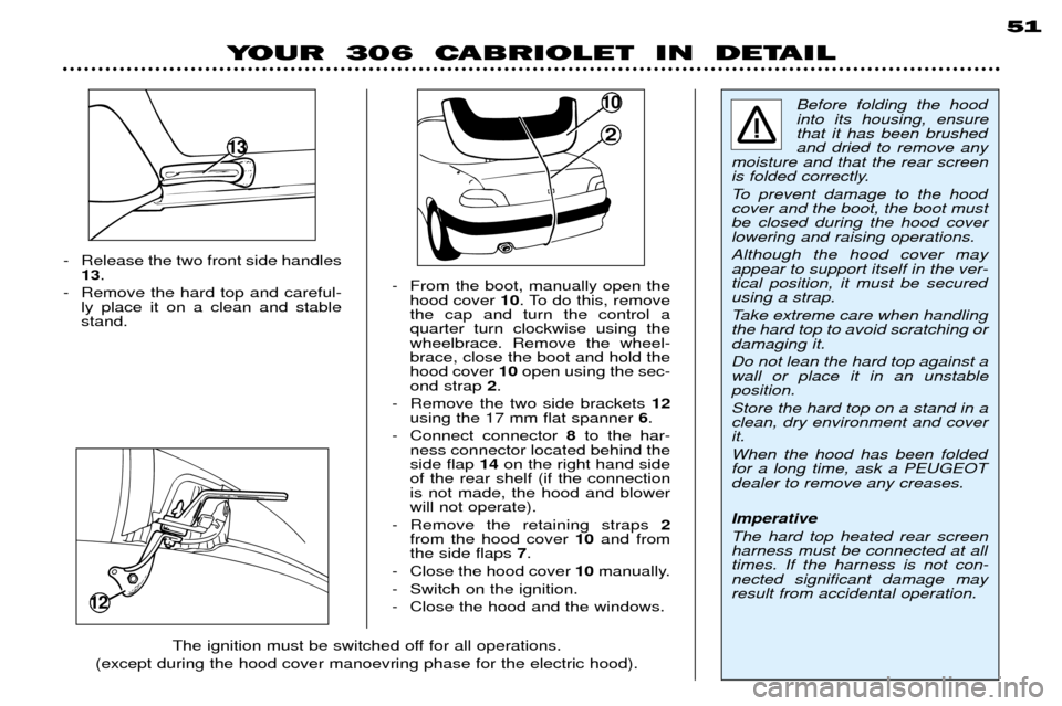 Peugeot 306 C 2001  Owners Manual - Release the two front side handles13 .
- Remove the hard top and careful- ly place it on a clean and stable stand. - From the boot, manually open the
hood cover  10. To do this, remove
the cap and t