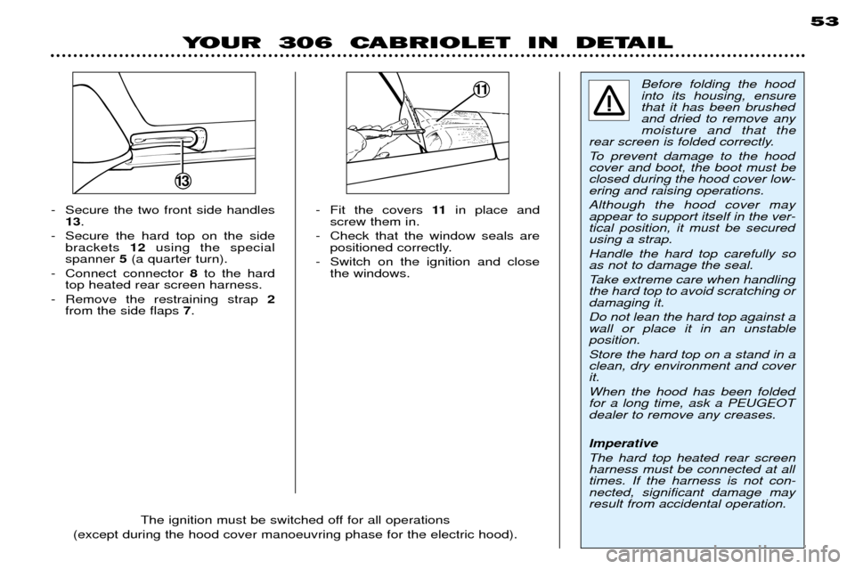 Peugeot 306 C 2001  Owners Manual - Fit the covers 11in place and
screw them in.
- Check that the window seals are positioned correctly.
- Switch on the ignition and close the windows.
- Secure the two front side handles
13 .
- Secure