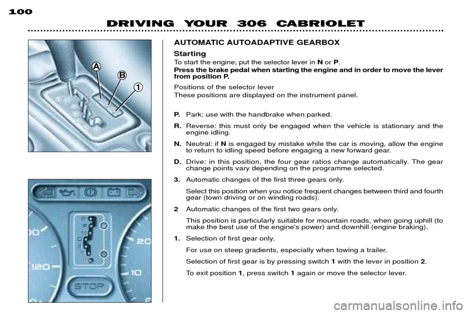 Peugeot 306 C 2001 Manual PDF DRIVING YOUR 306 CABRIOLET
100
1
B
A AUTOMATIC AUTOADAPTIVE GEARBOX Positions of the selector lever These positions are displayed on the instrument panel. P.
Park: use with the handbrake when parke Peugeot 306 C 2001 Manual PDF DRIVING YOUR 306 CABRIOLET
100
1
B
A AUTOMATIC AUTOADAPTIVE GEARBOX Positions of the selector lever These positions are displayed on the instrument panel. P.
Park: use with the handbrake when parke