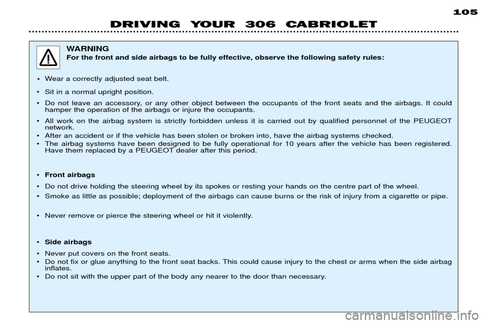 Peugeot 306 C 2001 Manual Online 105
DRIVING YOUR 306 CABRIOLET
WARNING For the front and side airbags to be fully effective, observe the following safety rules:
¥Wear a correctly adjusted seat belt.
¥ Sit in a normal upright po Peugeot 306 C 2001 Manual Online 105
DRIVING YOUR 306 CABRIOLET
WARNING For the front and side airbags to be fully effective, observe the following safety rules:
¥Wear a correctly adjusted seat belt.
¥ Sit in a normal upright po