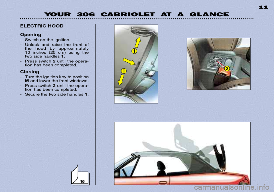 Peugeot 306 C 2001  Owners Manual YOUR  306  CABRIOLET  AT  A  GLANCE11
46
ELECTRIC HOOD Opening 
- Switch on the ignition. 
- Unlock and raise the front of
the hood by approximately  10 inches (25 cm) using thetwo side handles  1.
- 