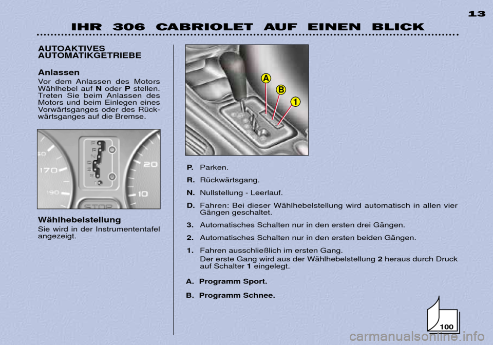 Peugeot 306 C 2001 Betriebsanleitung (in German) 1
B
A
IHR 306 CABRIOLET AUF EINEN BLICK13
AUTOAKTIVES
AUTOMATIKGETRIEBE
P.Parken.
R. RŸckwŠrtsgang.
N. Nullstellung - Leerlauf.
D. Fahren: Bei dieser WŠhlhebelstellung wird automatisch in all Peugeot 306 C 2001 Betriebsanleitung (in German) 1
B
A
IHR 306 CABRIOLET AUF EINEN BLICK13
AUTOAKTIVES
AUTOMATIKGETRIEBE
P.Parken.
R. RŸckwŠrtsgang.
N. Nullstellung - Leerlauf.
D. Fahren: Bei dieser WŠhlhebelstellung wird automatisch in all