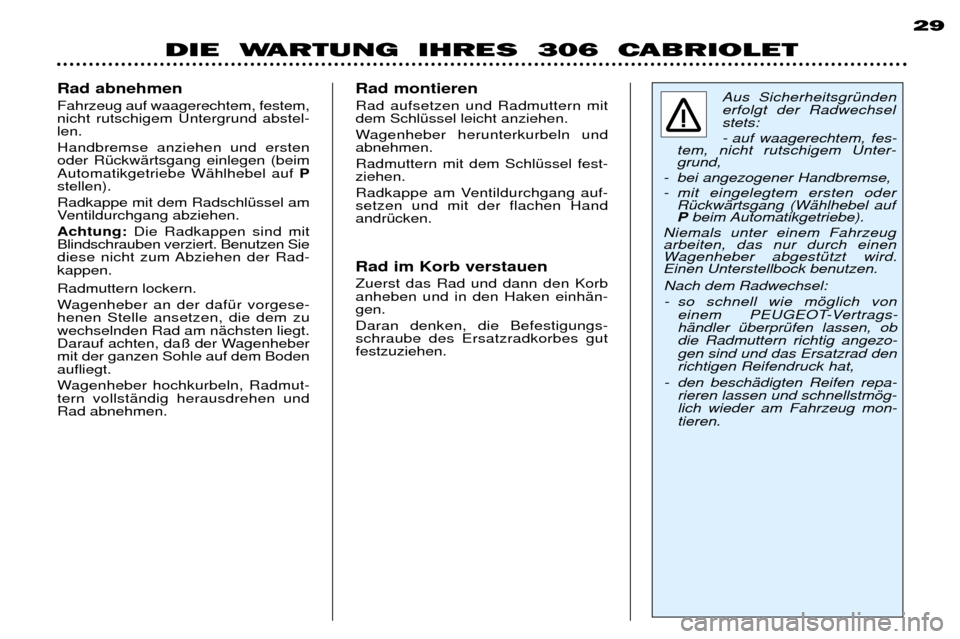 Peugeot 306 C 2001  Betriebsanleitung (in German) DIE  WARTUNG  IHRES  306  CABRIOLET29
Aus SicherheitsgrŸnden erfolgt der Radwechselstets:  
- auf waagerechtem, fes-
tem, nicht rutschigem Unter- grund,
- bei angezogener Handbremse, 
- mit eingelegt