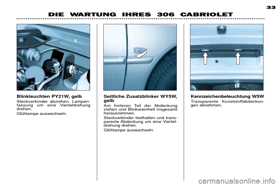 Peugeot 306 C 2001  Betriebsanleitung (in German) DIE  WARTUNG  IHRES  306  CABRIOLET33
Blinkleuchten PY21W, gelb Steckverbinder abziehen. Lampen- 
fassung um eine Vierteldrehungdrehen. GlŸhlampe auswechseln.Seitliche Zusatzblinker WY5W, gelb  
Am h