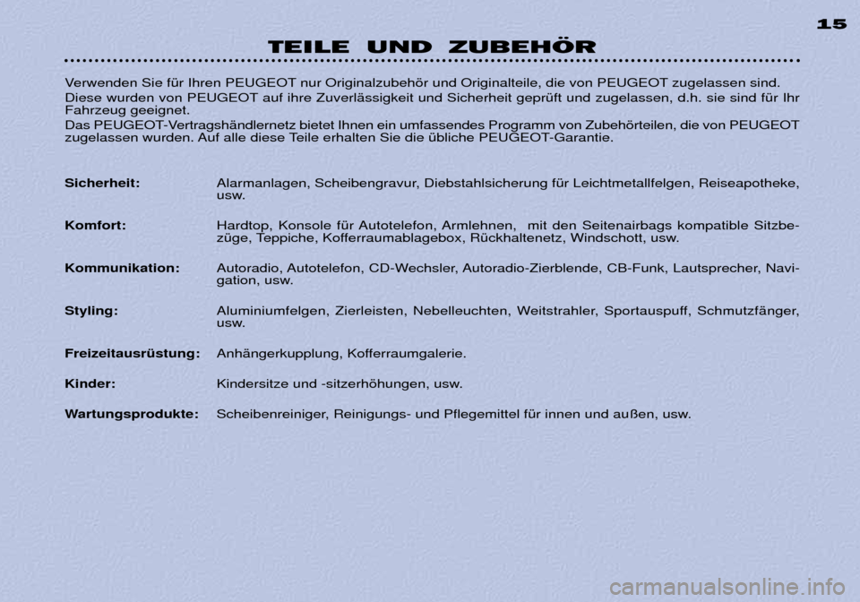 Peugeot 306 C 2001  Betriebsanleitung (in German) TEILE UND ZUBEHÖR15
Verwenden Sie fŸr Ihren PEUGEOT nur Originalzubehšr und Originalteile, die von PEUGEOT zugelassen sind.  
Diese wurden von PEUGEOT auf ihre ZuverlŠssigkeit und Sicherheit gepr�