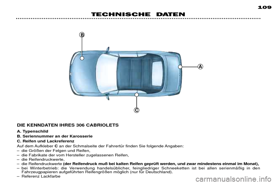 Peugeot 306 C 2001  Betriebsanleitung (in German) C
A
B
109
TECHNISCHE  DATEN
DIE KENNDATEN IHRES 306 CABRIOLETS 
A. Typenschild B. Seriennummer an der KarosserieC. Reifen und Lackreferenz
Auf dem Aufkleber  Can der Schmalseite der FahrertŸr finden 