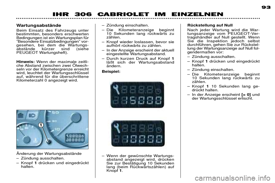 Peugeot 306 C 2001  Betriebsanleitung (in German) 193
IHR  306  CABRIOLET  IM  EINZELNEN
Ð ZŸndung einschalten. 
Ð Die Kilometeranzeige beginnt 
10 Sekunden lang rŸckwŠrts zu zŠhlen.
Ð Knopf wieder loslassen, bevor sie aufhšrt rŸckwŠrts zu 