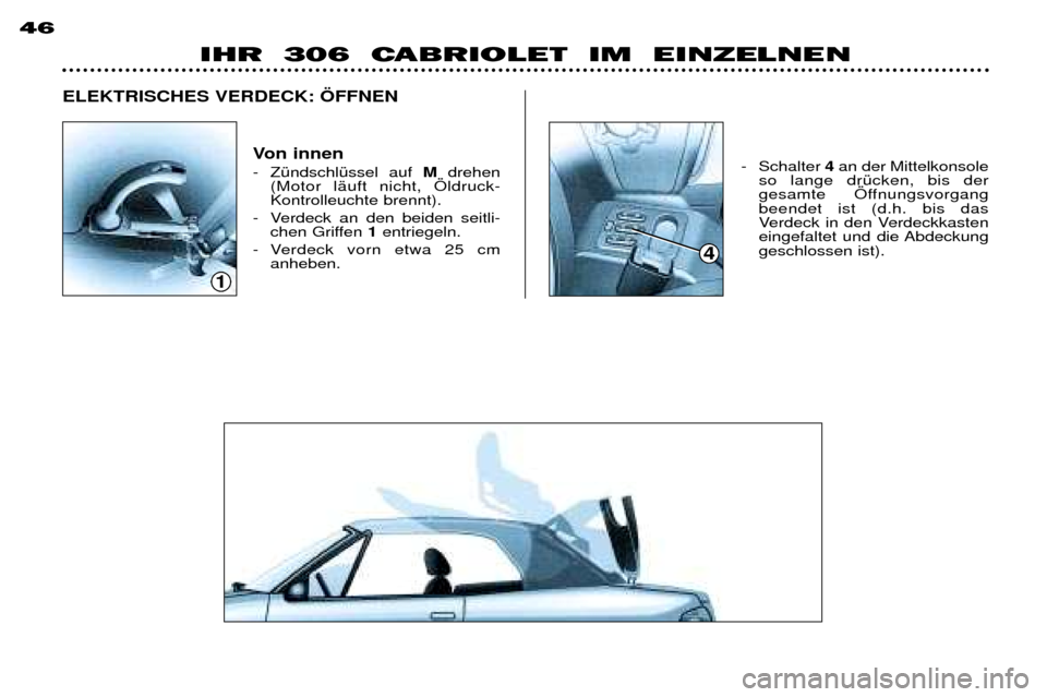 Peugeot 306 C 2001 Betriebsanleitung (in German) 1
4
IHR 306 CABRIOLET IM EINZELNEN
46
Von innen
- ZŸndschlŸssel auf Mdrehen
(Motor lŠuft nicht, …ldruck- Kontrolleuchte brennt).
- Verdeck an den beiden seitli- chen Griffen 1entriegeln.
Peugeot 306 C 2001 Betriebsanleitung (in German) 1
4
IHR 306 CABRIOLET IM EINZELNEN
46
Von innen
- ZŸndschlŸssel auf Mdrehen
(Motor lŠuft nicht, …ldruck- Kontrolleuchte brennt).
- Verdeck an den beiden seitli- chen Griffen 1entriegeln.