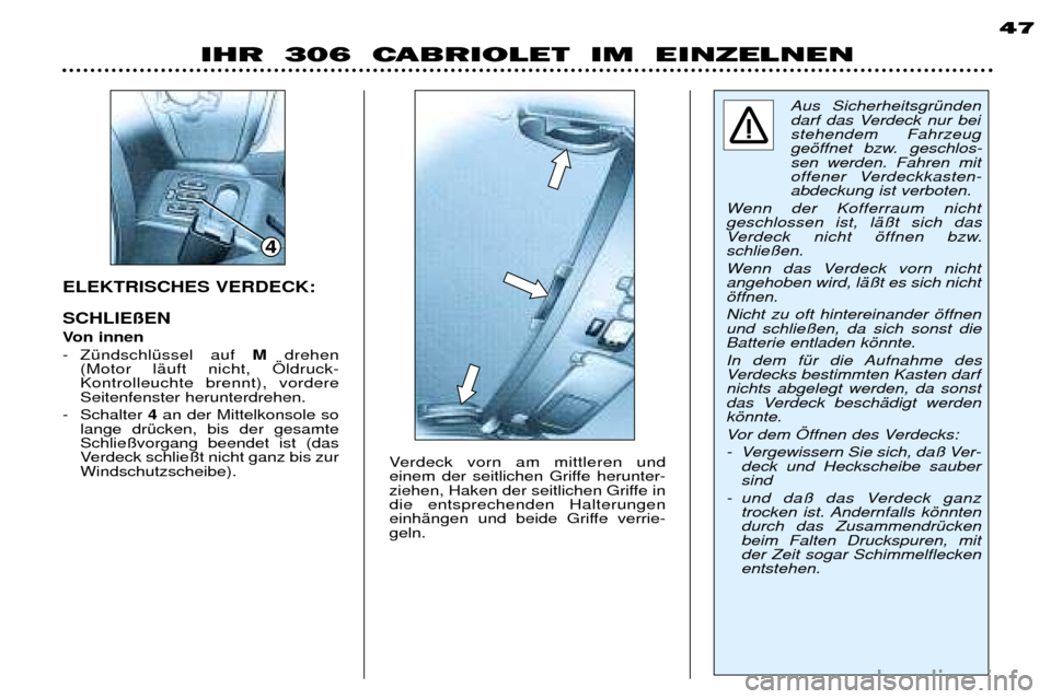 Peugeot 306 C 2001 Betriebsanleitung (in German) 4
ELEKTRISCHES VERDECK: SCHLIE§EN
Von innen
- ZŸndschlŸssel auf Mdrehen
(Motor lŠuft nicht, …ldruck- Kontrolleuchte brennt), vordereSeitenfenster herunterdrehen.
- Schalter 4an der Mittelko Peugeot 306 C 2001 Betriebsanleitung (in German) 4
ELEKTRISCHES VERDECK: SCHLIE§EN
Von innen
- ZŸndschlŸssel auf Mdrehen
(Motor lŠuft nicht, …ldruck- Kontrolleuchte brennt), vordereSeitenfenster herunterdrehen.
- Schalter 4an der Mittelko