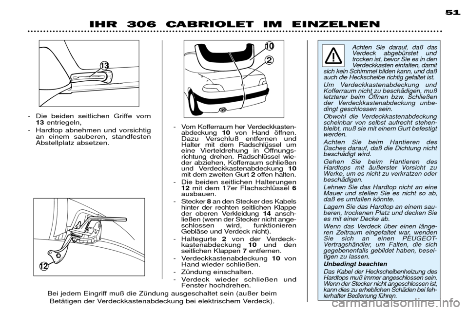 Peugeot 306 C 2001  Betriebsanleitung (in German) 12
- Die beiden seitlichen Griffe vorn13 entriegeln,
- Hardtop abnehmen und vorsichtig an einem sauberen, standfesten Abstellplatz absetzen. - Vom Kofferraum her Verdeckkasten-
abdeckung  10von Hand �