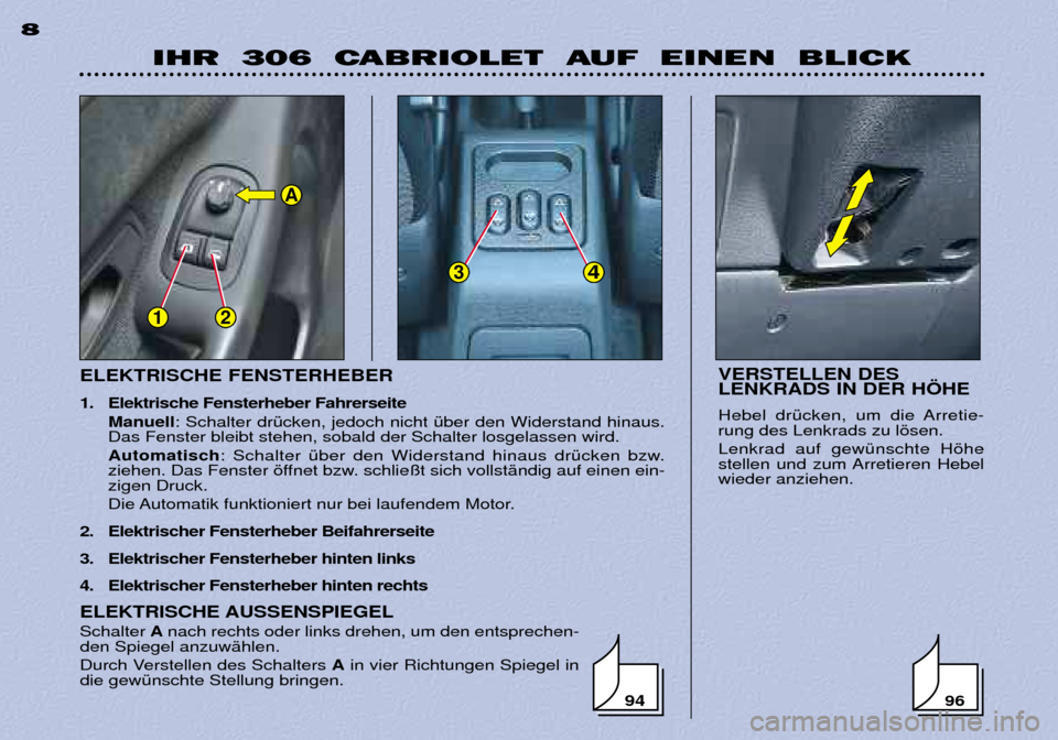 Peugeot 306 C 2001  Betriebsanleitung (in German) 12
34
A
ELEKTRISCHE FENSTERHEBER 
1. Elektrische Fensterheber Fahrerseite Manuell : Schalter drŸcken, jedoch nicht Ÿber den Widerstand hinaus.
Das Fenster bleibt stehen, sobald der Schalter losgelas
