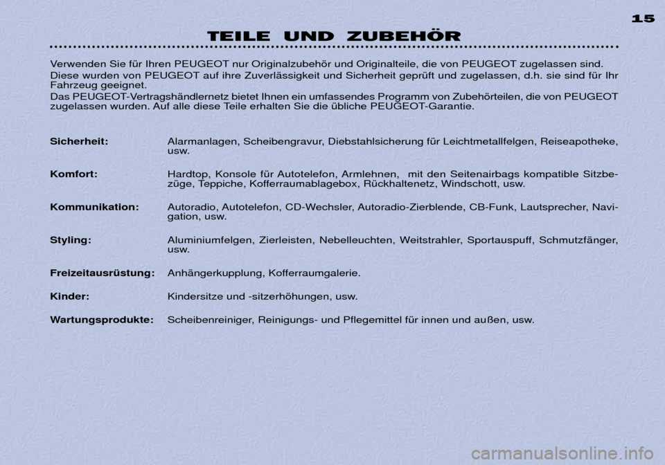 Peugeot 306 C 2001  Betriebsanleitung (in German) TEILE UND ZUBEHÖR15
Verwenden Sie fŸr Ihren PEUGEOT nur Originalzubehšr und Originalteile, die von PEUGEOT zugelassen sind.  
Diese wurden von PEUGEOT auf ihre ZuverlŠssigkeit und Sicherheit gepr