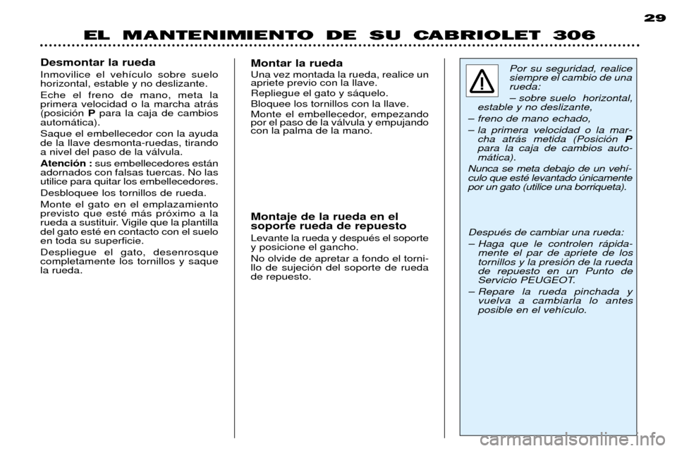 Peugeot 306 C 2001 Manual del propietario (in Spanish) EL MANTENIMIENTO DE SU CABRIOLET 30629
Por su seguridad, realice siempre el cambio de unarueda: Ð sobre suelo horizontal,
estable y no deslizante,
Ð freno de mano echado,
Ð la primera velocidad Peugeot 306 C 2001 Manual del propietario (in Spanish) EL MANTENIMIENTO DE SU CABRIOLET 30629
Por su seguridad, realice siempre el cambio de unarueda: Ð sobre suelo horizontal,
estable y no deslizante,
Ð freno de mano echado,
Ð la primera velocidad