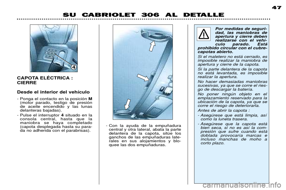 Peugeot 306 C 2001 Manual del propietario (in Spanish) CAPOTA ELƒCTRICA : CIERRE Desde el interior del veh’culo - Ponga el contacto en la posici—n M
(motor parado, testigo de presi—n de aceite encendido y las lunasdelanteras bajadas).
- Pulse el in Peugeot 306 C 2001 Manual del propietario (in Spanish) CAPOTA ELƒCTRICA : CIERRE Desde el interior del veh’culo - Ponga el contacto en la posici—n M
(motor parado, testigo de presi—n de aceite encendido y las lunasdelanteras bajadas).
- Pulse el in