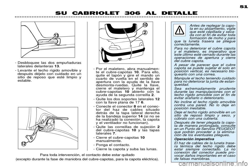 Peugeot 306 C 2001 Manual del propietario (in Spanish) 12
- Desbloquee las dos empu–aduraslaterales delanteras 13.
- Levante el techo r’gido amovible y despuŽs dŽjelo con cuidado en un sitio de reposo que estŽ limpio yestable. - Por el maletero, a Peugeot 306 C 2001 Manual del propietario (in Spanish) 12
- Desbloquee las dos empu–aduraslaterales delanteras 13.
- Levante el techo r’gido amovible y despuŽs dŽjelo con cuidado en un sitio de reposo que estŽ limpio yestable. - Por el maletero, a