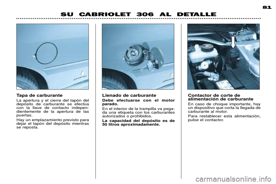 Peugeot 306 C 2001  Manual del propietario (in Spanish) Tapa de carburante  La apertura y el cierre del tap—n del dep—sito de carburante se efectœacon la llave de contacto indepen-dientemente de la apertura de laspuertas. Hay un emplazamiento previsto