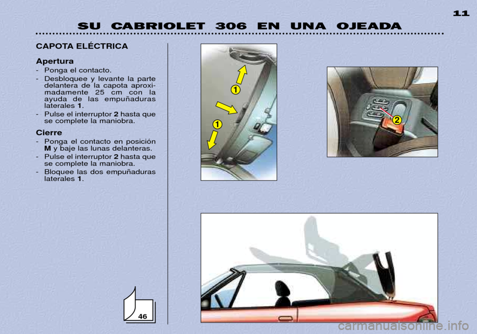 Peugeot 306 C 2001 Manual del propietario (in Spanish) 1
12
SU CABRIOLET 306 EN UNA OJEADA11
CAPOTA ELƒCTRICA Apertura
- Ponga el contacto.
- Desbloquee y levante la parte delantera de la capota aproxi- madamente 25 cm con laayuda de las empu–a Peugeot 306 C 2001 Manual del propietario (in Spanish) 1
12
SU CABRIOLET 306 EN UNA OJEADA11
CAPOTA ELƒCTRICA Apertura
- Ponga el contacto.
- Desbloquee y levante la parte delantera de la capota aproxi- madamente 25 cm con laayuda de las empu–a