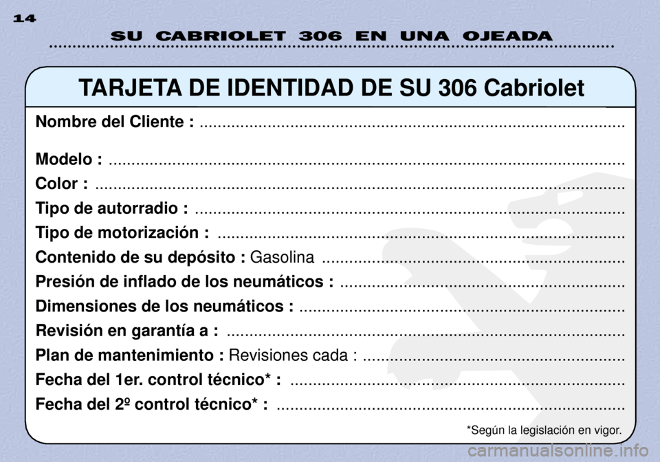 Peugeot 306 C 2001 Manual del propietario (in Spanish) SU CABRIOLET 306 EN UNA OJEADA
14
TARJETA DE IDENTIDAD DE SU 306 Cabriolet
Nombre del Cliente : ..............................................................................................
Modelo : Peugeot 306 C 2001 Manual del propietario (in Spanish) SU CABRIOLET 306 EN UNA OJEADA
14
TARJETA DE IDENTIDAD DE SU 306 Cabriolet
Nombre del Cliente : ..............................................................................................
Modelo :