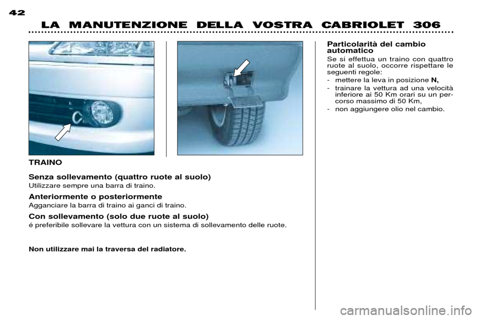 Peugeot 306 C 2001  Manuale del proprietario (in Italian) TRAINO Senza sollevamento (quattro ruote al suolo) Utilizzare sempre una barra di traino. Anteriormente o posteriormente Agganciare la barra di traino ai ganci di traino. Con sollevamento (solo due ru