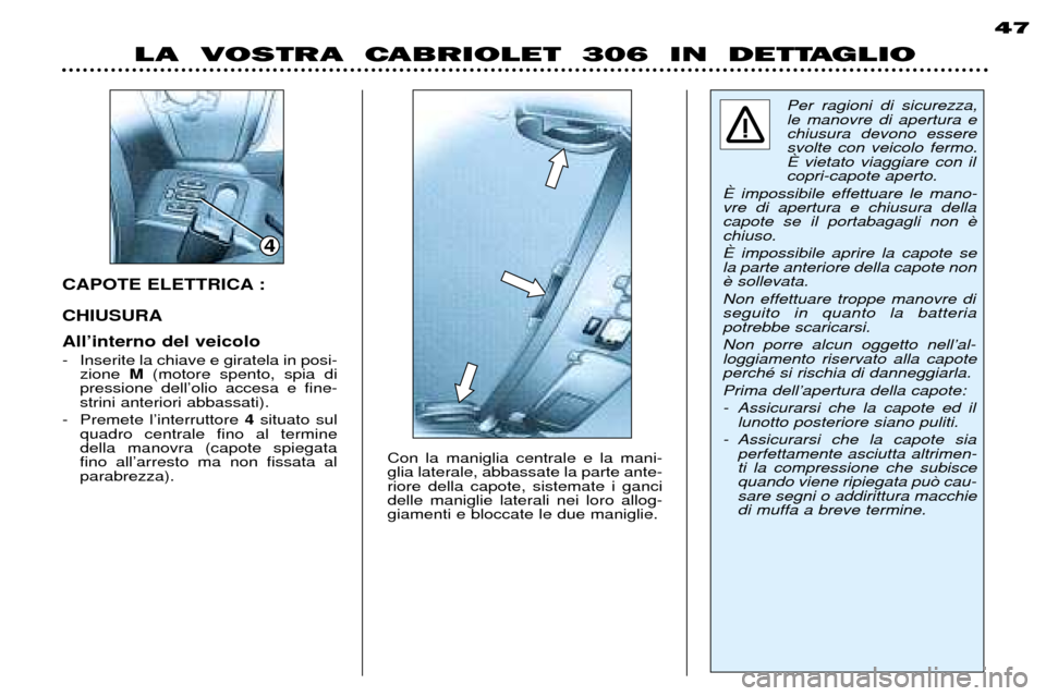 Peugeot 306 C 2001 Manuale del proprietario (in Italian) CAPOTE ELETTRICA : CHIUSURA AllÕinterno del veicolo
- Inserite la chiave e giratela in posi-zione M(motore spento, spia di
pressione dellÕolio accesa e fine- strini anteriori abbassati).
- Premet Peugeot 306 C 2001 Manuale del proprietario (in Italian) CAPOTE ELETTRICA : CHIUSURA AllÕinterno del veicolo
- Inserite la chiave e giratela in posi-zione M(motore spento, spia di
pressione dellÕolio accesa e fine- strini anteriori abbassati).
- Premet