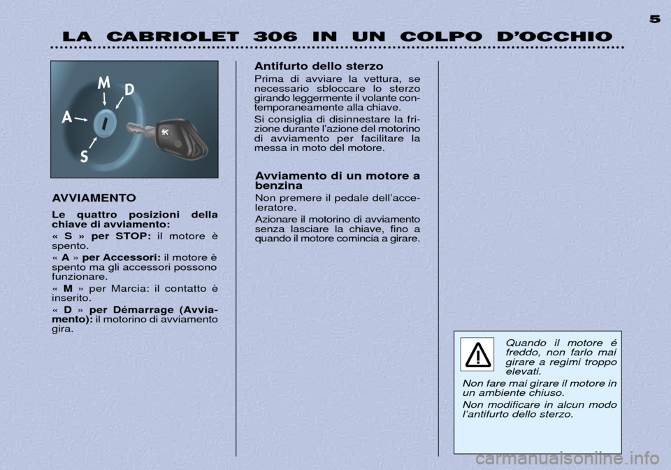 Peugeot 306 C 2001  Manuale del proprietario (in Italian) LA  CABRIOLET  306  IN  UN  COLPO  D’OCCHIO5
AVVIAMENTO Le quattro posizioni della chiave di avviamento: 
Ç S È per STOP: il motore 
spento.Ç  A È per Accessori: il motore 
spento ma gli accesso