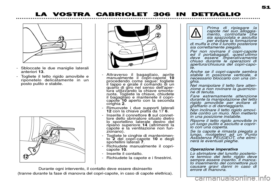 Peugeot 306 C 2001 Manuale del proprietario (in Italian) - Sbloccate le due maniglie lateralianteriori 13.
- Togliete il tetto rigido amovibile e riponetelo delicatamente in un posto pulito e stabile. - Attraverso il bagagliaio, aprite
manualmente il cop Peugeot 306 C 2001 Manuale del proprietario (in Italian) - Sbloccate le due maniglie lateralianteriori 13.
- Togliete il tetto rigido amovibile e riponetelo delicatamente in un posto pulito e stabile. - Attraverso il bagagliaio, aprite
manualmente il cop