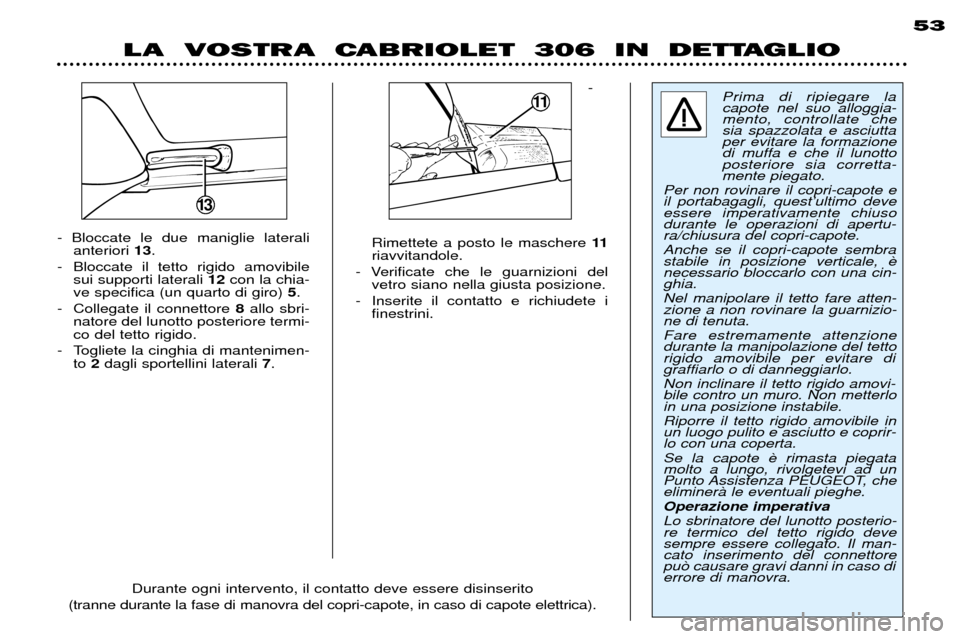 Peugeot 306 C 2001 Manuale del proprietario (in Italian) -
Rimettete a posto le maschere 11
riavvitandole.
- Verificate che le guarnizioni del vetro siano nella giusta posizione.
- Inserite il contatto e richiudete i finestrini.
- Bloccate le due manigli Peugeot 306 C 2001 Manuale del proprietario (in Italian) -
Rimettete a posto le maschere 11
riavvitandole.
- Verificate che le guarnizioni del vetro siano nella giusta posizione.
- Inserite il contatto e richiudete i finestrini.
- Bloccate le due manigli