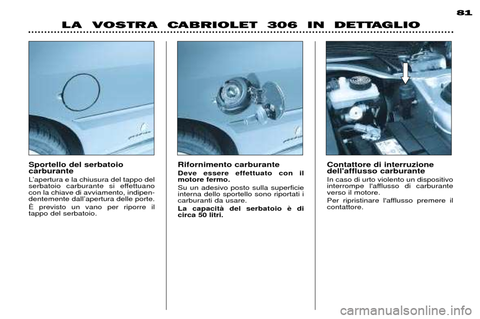 Peugeot 306 C 2001 Manuale del proprietario (in Italian) Sportello del serbatoio carburante
LÕapertura e la chiusura del tappo del
serbatoio carburante si effettuanocon la chiave di avviamento, indipen-dentemente dallÕapertura delle porte. é previsto u Peugeot 306 C 2001 Manuale del proprietario (in Italian) Sportello del serbatoio carburante
LÕapertura e la chiusura del tappo del
serbatoio carburante si effettuanocon la chiave di avviamento, indipen-dentemente dallÕapertura delle porte. é previsto u