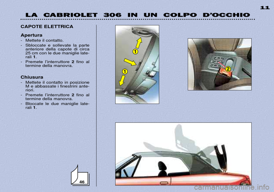 Peugeot 306 C 2001  Manuale del proprietario (in Italian) 46
1
12
LA  CABRIOLET  306  IN  UN  COLPO  D’OCCHIO11
CAPOTE ELETTRICA Apertura 
- Mettete il contatto.  
- Sbloccate e sollevate la parte anteriore della capote di circa 25 cm con le due maniglie l