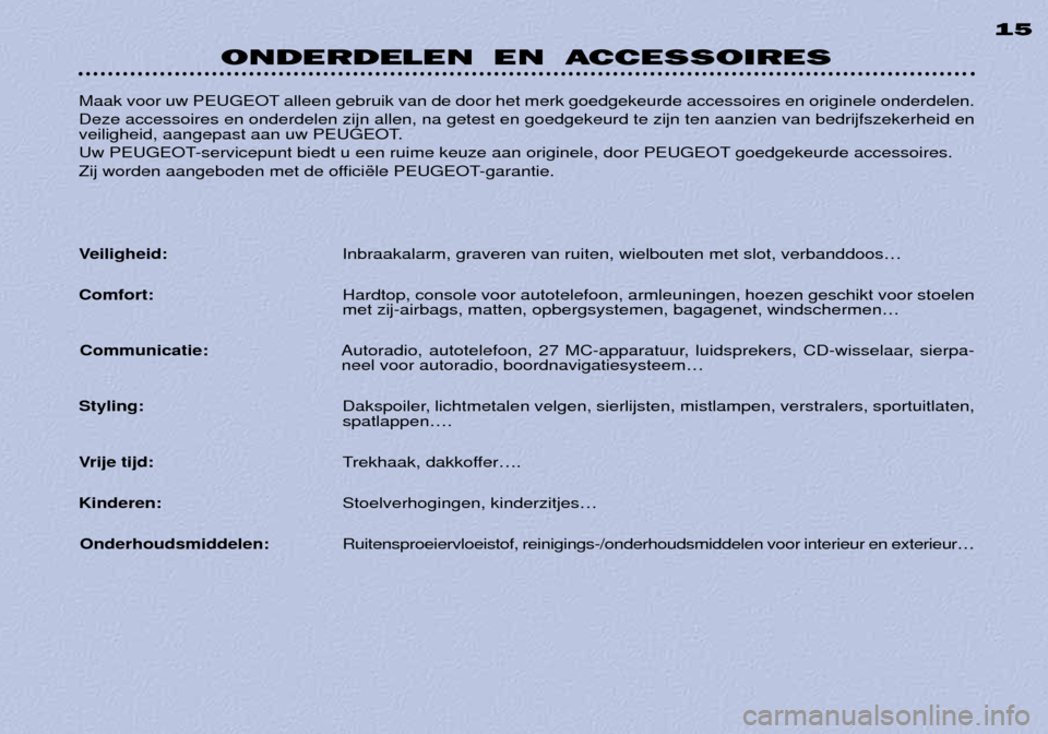 Peugeot 306 C 2001  Handleiding (in Dutch) ONDERDELEN EN ACCESSOIRES15
Maak voor uw PEUGEOT alleen gebruik van de door het merk goedgekeurde accessoires en originele onderdelen. Deze accessoires en onderdelen zijn allen, na getest en goedgekeu