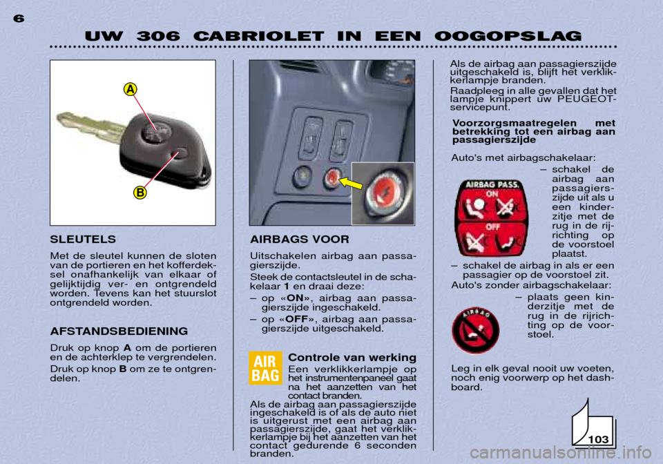 Peugeot 306 C 2001  Handleiding (in Dutch) AIRBAGS VOOR Uitschakelen airbag aan passa- gierszijde. Steek de contactsleutel in de scha- kelaar 1en draai deze:
Ð op Ç ONÈ, airbag aan passa-
gierszijde ingeschakeld.
Ð op Ç OFFÈ, airbag aan 