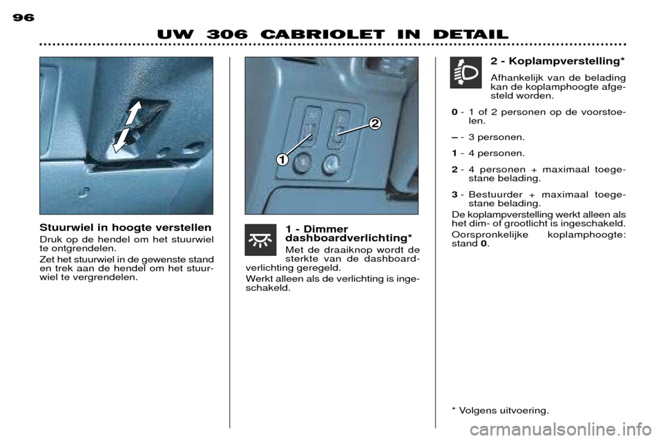 Peugeot 306 C 2001 Handleiding (in Dutch) Stuurwiel in hoogte verstellen Druk op de hendel om het stuurwiel te ontgrendelen. Zet het stuurwiel in de gewenste stand en trek aan de hendel om het stuur-wiel te vergrendelen.1 - Dimmerdashboardver Peugeot 306 C 2001 Handleiding (in Dutch) Stuurwiel in hoogte verstellen Druk op de hendel om het stuurwiel te ontgrendelen. Zet het stuurwiel in de gewenste stand en trek aan de hendel om het stuur-wiel te vergrendelen.1 - Dimmerdashboardver