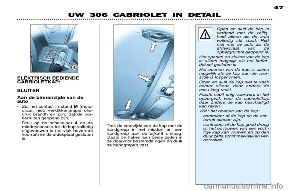 Peugeot 306 C 2001  Handleiding (in Dutch) ELEKTRISCH BEDIENDE CABRIOLETKAP:  SLUITEN Aan de binnenzijde van de auto  
- Zet het contact in stand M(motor
draait niet, verklikkerlampje olie- druk brandt) en zorg dat de por-tierruiten geopend zi