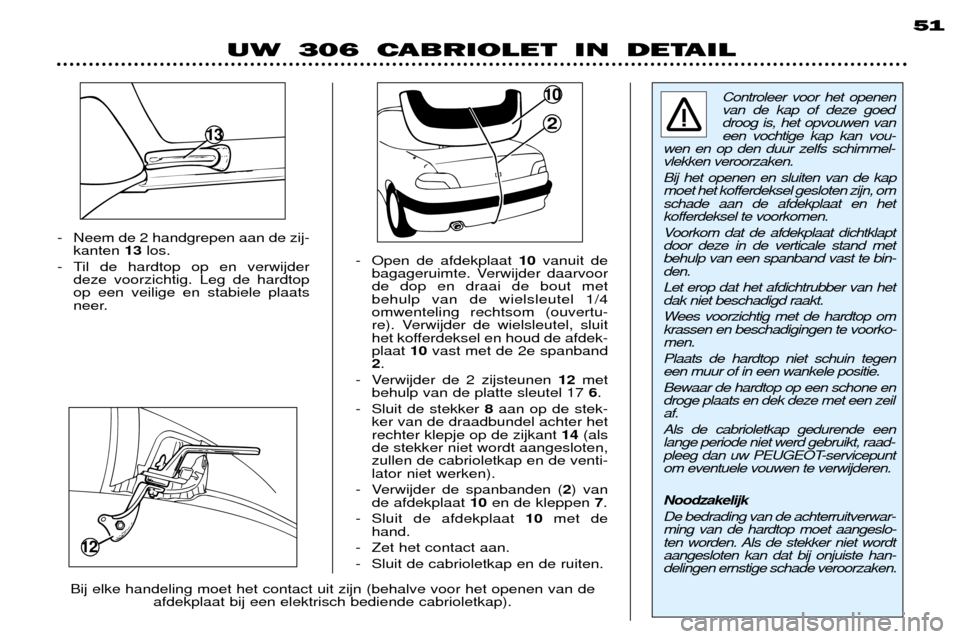 Peugeot 306 C 2001 Handleiding (in Dutch) - Neem de 2 handgrepen aan de zij-kanten 13los.
- Til de hardtop op en verwijder deze voorzichtig. Leg de hardtop op een veilige en stabiele plaats
neer. - Open de afdekplaat
10vanuit de
bagageruimt Peugeot 306 C 2001 Handleiding (in Dutch) - Neem de 2 handgrepen aan de zij-kanten 13los.
- Til de hardtop op en verwijder deze voorzichtig. Leg de hardtop op een veilige en stabiele plaats
neer. - Open de afdekplaat
10vanuit de
bagageruimt