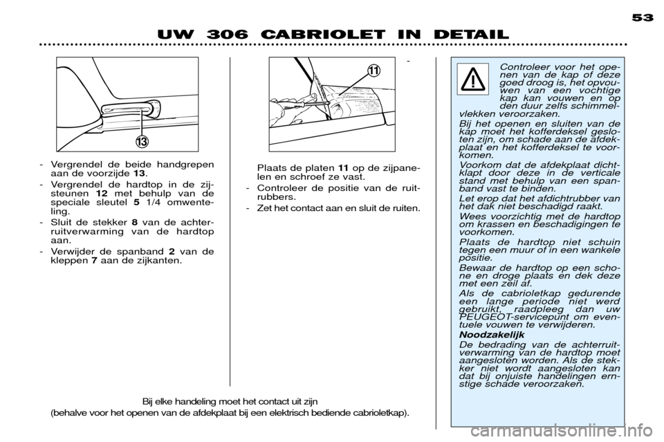 Peugeot 306 C 2001 Handleiding (in Dutch) -
Plaats de platen 11op de zijpane-
len en schroef ze vast.
- Controleer de positie van de ruit- rubbers.
- Zet het contact aan en sluit de ruiten.
- Vergrendel de beide handgrepen
aan de voorzijde Peugeot 306 C 2001 Handleiding (in Dutch) -
Plaats de platen 11op de zijpane-
len en schroef ze vast.
- Controleer de positie van de ruit- rubbers.
- Zet het contact aan en sluit de ruiten.
- Vergrendel de beide handgrepen
aan de voorzijde