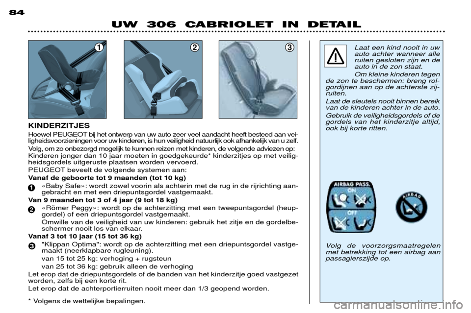 Peugeot 306 C 2001  Handleiding (in Dutch) 123Laat een kind nooit in uw auto achter wanneer alleruiten gesloten zijn en deauto in de zon staat. Om kleine kinderen tegen
de zon te beschermen: breng rol- gordijnen aan op de achterste zij-ruiten.