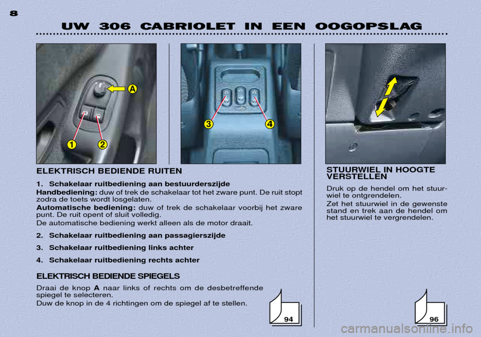 Peugeot 306 C 2001  Handleiding (in Dutch) STUURWIEL IN HOOGTE VERSTELLEN Druk op de hendel om het stuur- wiel te ontgrendelen. Zet het stuurwiel in de gewenste stand en trek aan de hendel omhet stuurwiel te vergrendelen.
ELEKTRISCH BEDIENDE S