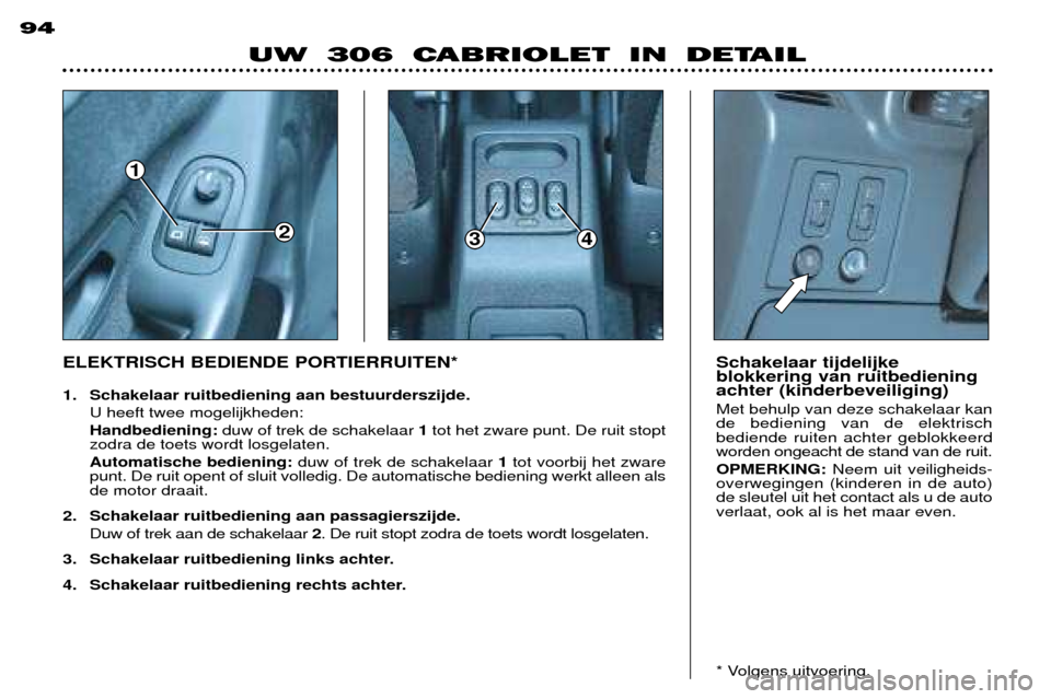 Peugeot 306 C 2001 Handleiding (in Dutch) 1
234
94
UW 306 CABRIOLET IN DETAIL
Schakelaar tijdelijke blokkering van ruitbedieningachter (kinderbeveiliging) Met behulp van deze schakelaar kan de bediening van de elektrischbediende ruiten achter Peugeot 306 C 2001 Handleiding (in Dutch) 1
234
94
UW 306 CABRIOLET IN DETAIL
Schakelaar tijdelijke blokkering van ruitbedieningachter (kinderbeveiliging) Met behulp van deze schakelaar kan de bediening van de elektrischbediende ruiten achter