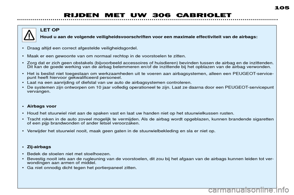 Peugeot 306 C 2001 Handleiding (in Dutch) 105
RIJDEN MET UW 306 CABRIOLET
LET OP Houd u aan de volgende veiligheidsvoorschriften voor een maximale effectiviteit van de airbags:
¥ Draag altijd een correct afgestelde veiligheidsgordel.
¥ Maa Peugeot 306 C 2001 Handleiding (in Dutch) 105
RIJDEN MET UW 306 CABRIOLET
LET OP Houd u aan de volgende veiligheidsvoorschriften voor een maximale effectiviteit van de airbags:
¥ Draag altijd een correct afgestelde veiligheidsgordel.
¥ Maa