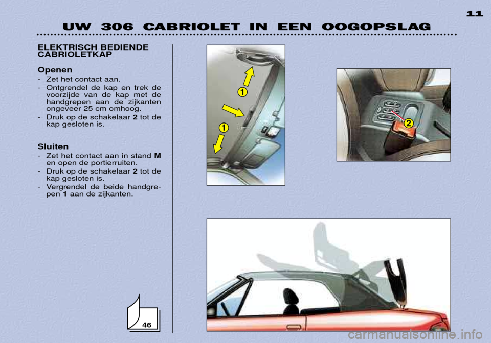 Peugeot 306 C 2001 Handleiding (in Dutch) 46
1
12
UW 306 CABRIOLET IN EEN OOGOPSLAG11
ELEKTRISCH BEDIENDE CABRIOLETKAP Openen
- Zet het contact aan.
- Ontgrendel de kap en trek de voorzijde van de kap met de handgrepen aan de zijkantenongev Peugeot 306 C 2001 Handleiding (in Dutch) 46
1
12
UW 306 CABRIOLET IN EEN OOGOPSLAG11
ELEKTRISCH BEDIENDE CABRIOLETKAP Openen
- Zet het contact aan.
- Ontgrendel de kap en trek de voorzijde van de kap met de handgrepen aan de zijkantenongev